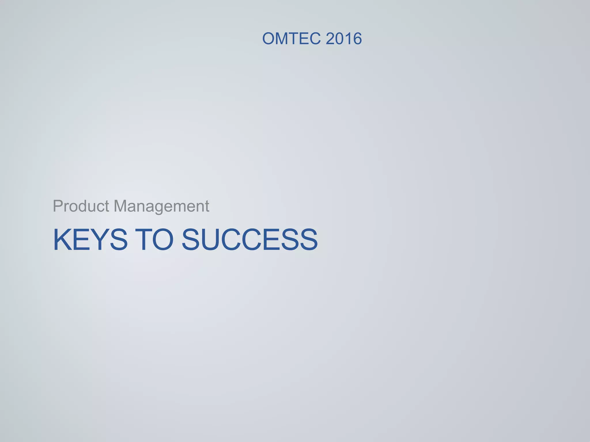KEYS TO SUCCESS
Product Management
OMTEC 2016
 