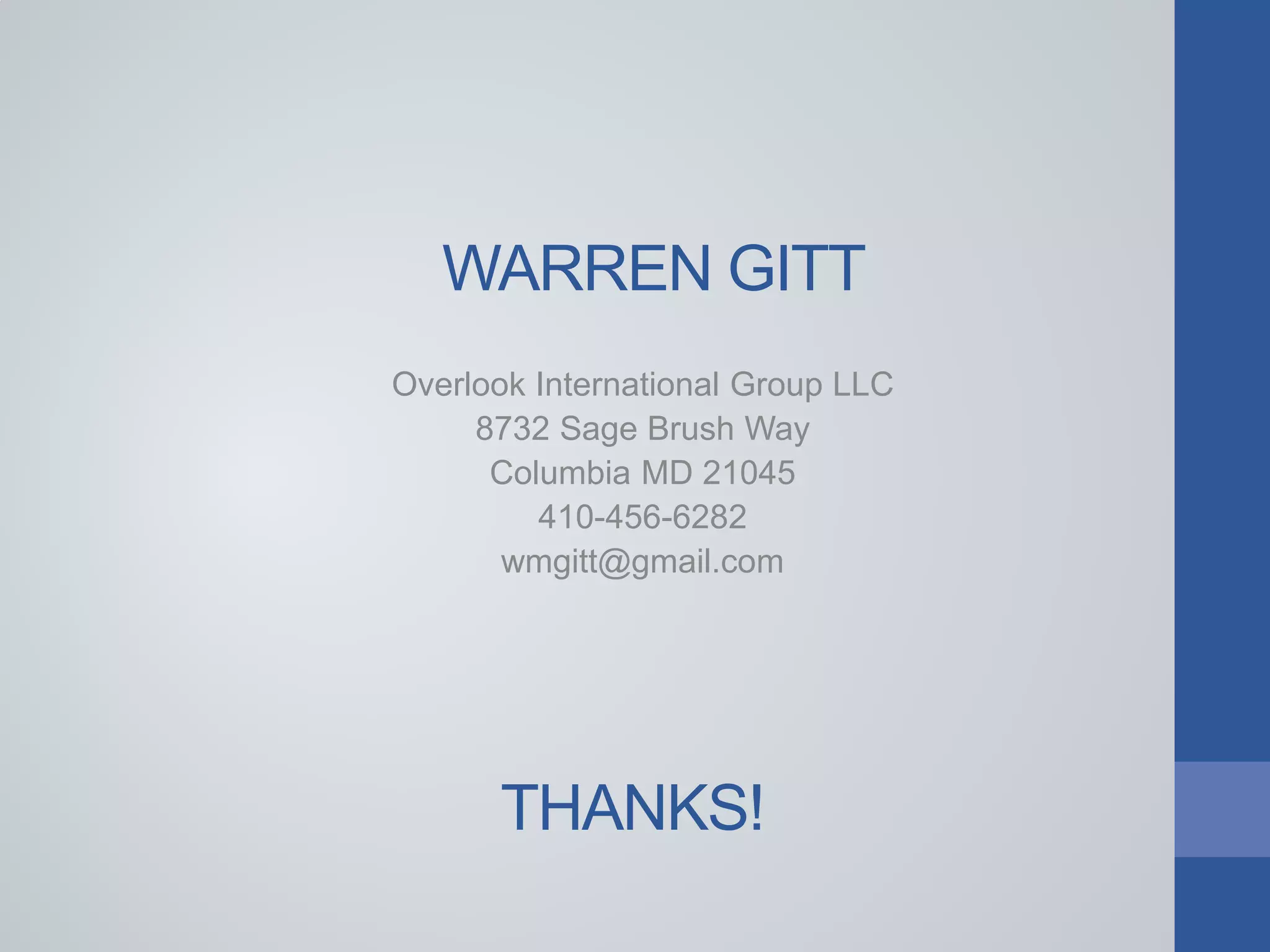THANKS!
Overlook International Group LLC
8732 Sage Brush Way
Columbia MD 21045
410-456-6282
wmgitt@gmail.com
WARREN GITT
 