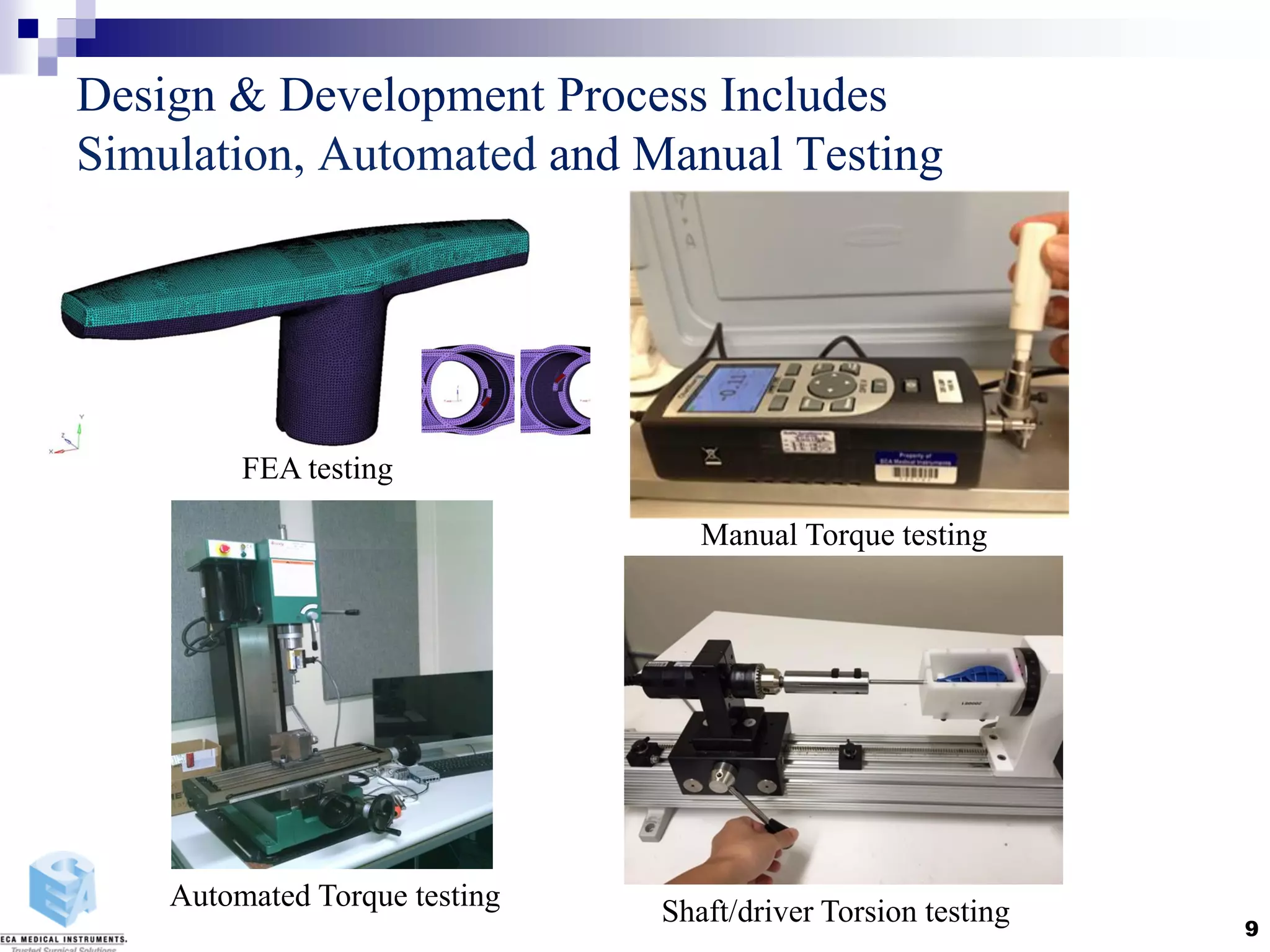 Design & Development Process Includes
Simulation, Automated and Manual Testing
9
FEA testing
Manual Torque testing
Shaft/driver Torsion testingAutomated Torque testing
 