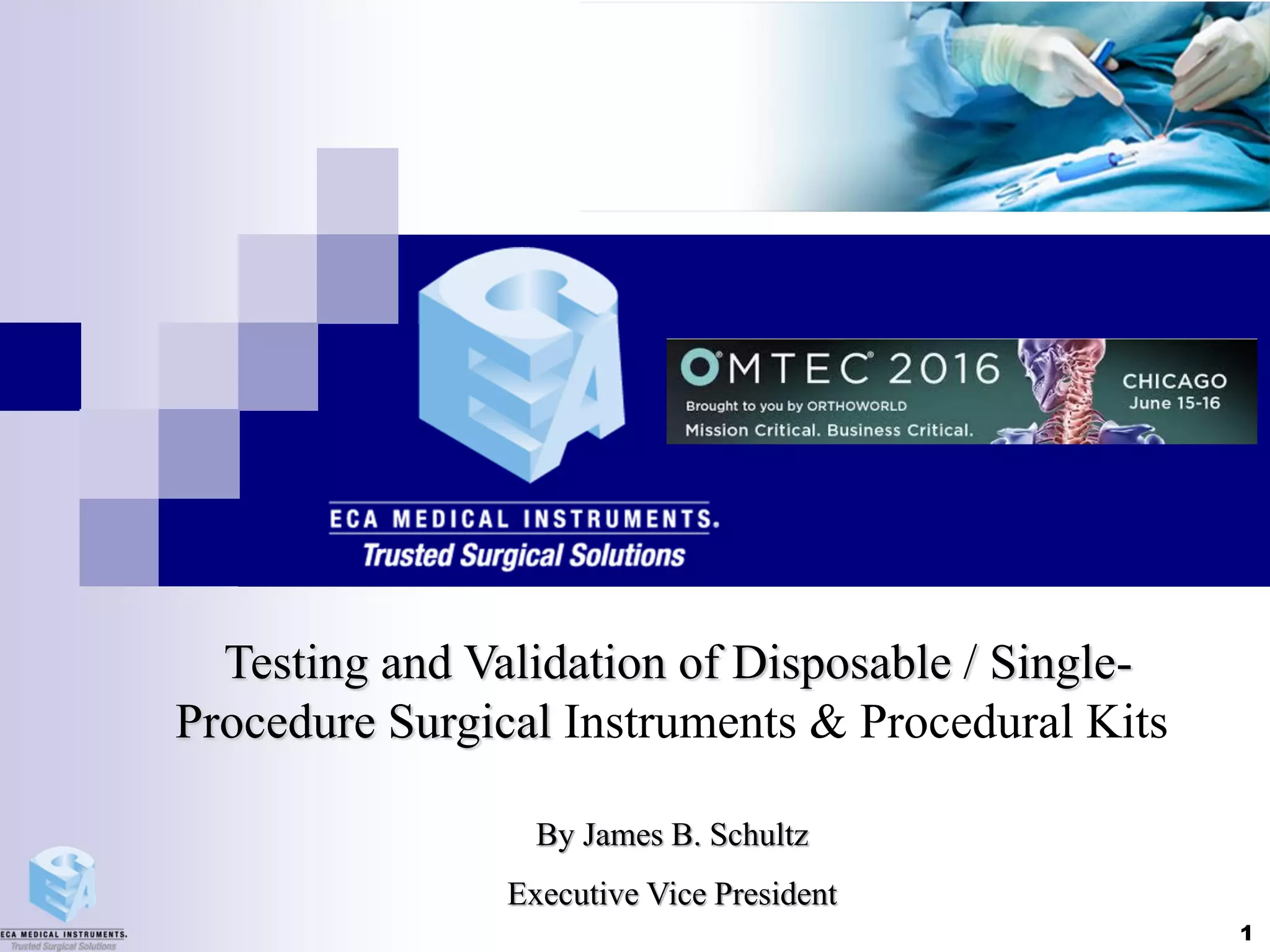 Testing and Validation of Disposable / Single-
Procedure Surgical Instruments & Procedural Kits
By James B. Schultz
Executive Vice President
1
 