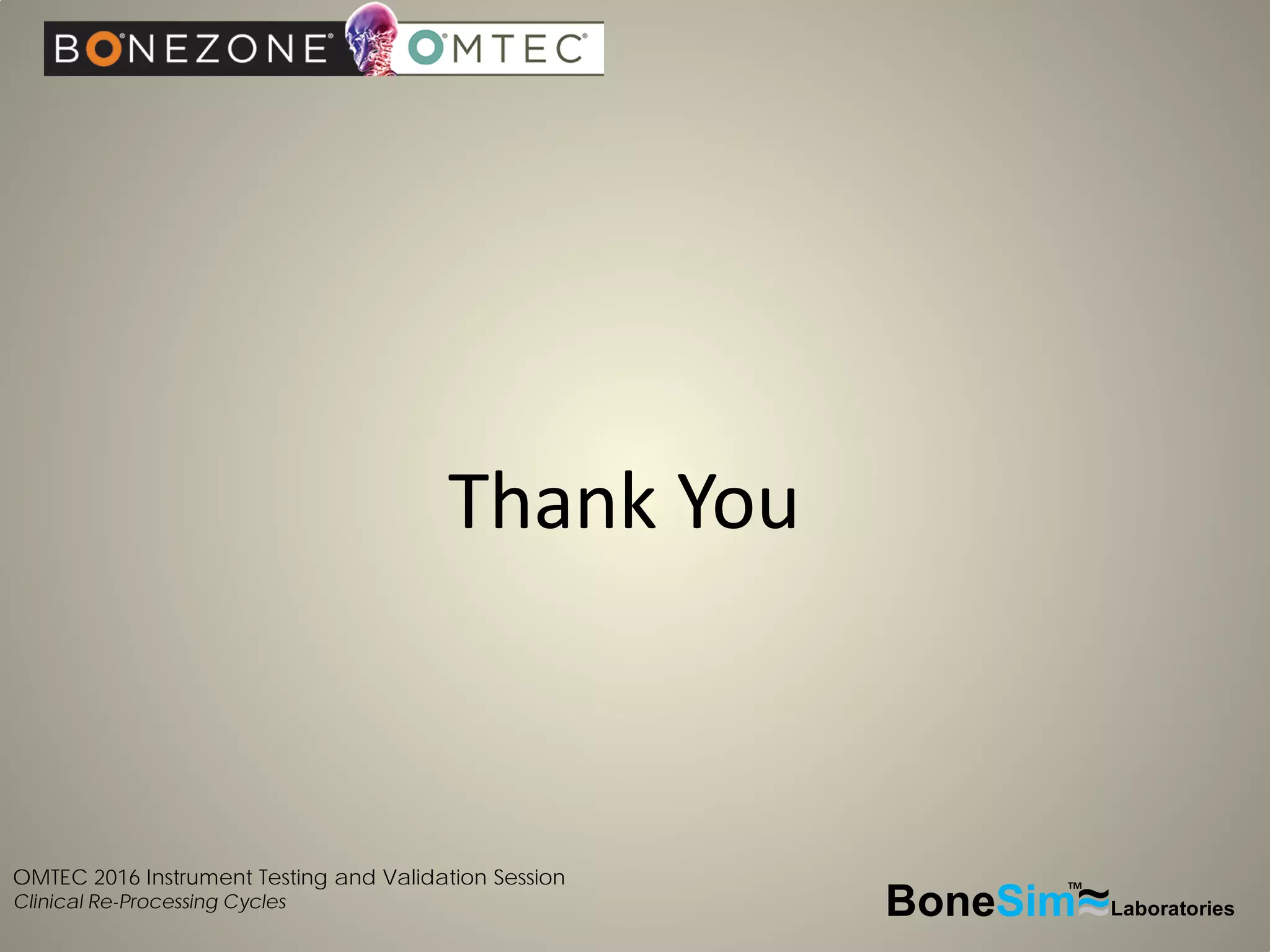 OMTEC 2016 Instrument Testing and Validation Session
Clinical Re-Processing Cycles BoneSim Laboratories~~~
TM
Thank You
 