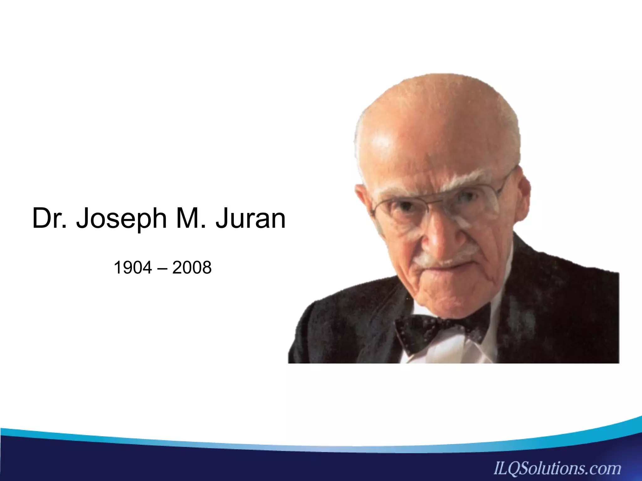 30
Dr. Joseph M. Juran
1904 – 2008
 