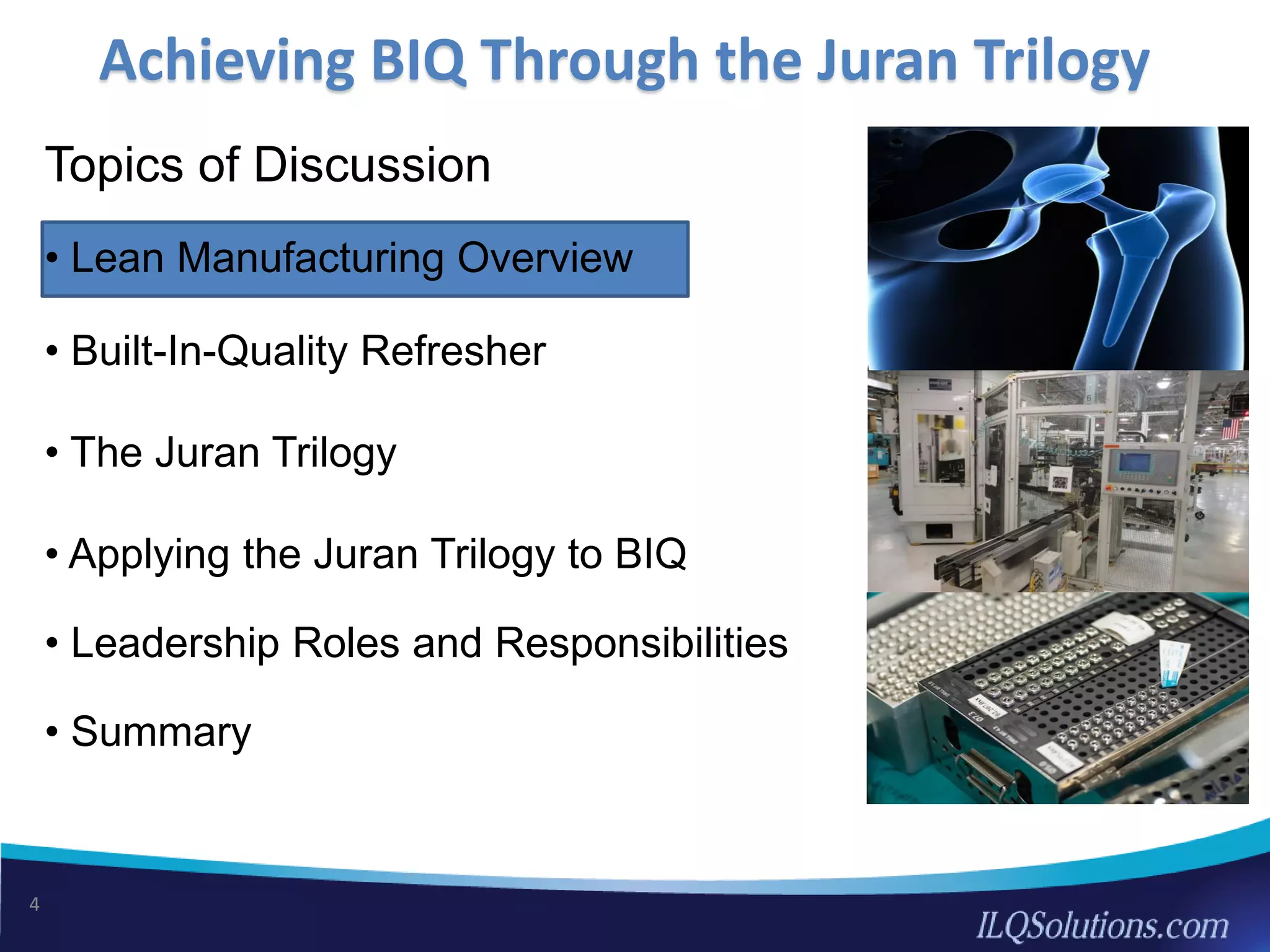 Achieving BIQ Through the Juran Trilogy
4
Topics of Discussion
• Lean Manufacturing Overview
• Built-In-Quality Refresher
• The Juran Trilogy
• Applying the Juran Trilogy to BIQ
• Leadership Roles and Responsibilities
• Summary
 