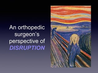 An orthopedic
surgeon’s
perspective of
DISRUPTION
 