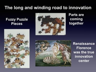 Fuzzy Puzzle
Pieces
Parts are
coming
together
Renaissance
Florence
was the true
innovation
center
The long and winding road to innovation
 