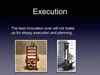 Execution
• The best innovation ever will not make
up for sloppy execution and planning.
 