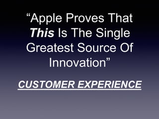 CUSTOMER EXPERIENCE
“Apple Proves That
This Is The Single
Greatest Source Of
Innovation”
 