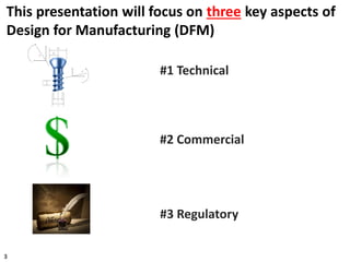 3
#1 Technical
#2 Commercial
#3 Regulatory
This presentation will focus on three key aspects of
Design for Manufacturing (DFM)
 