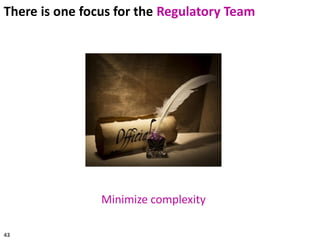Minimize complexity
43
There is one focus for the Regulatory Team
 