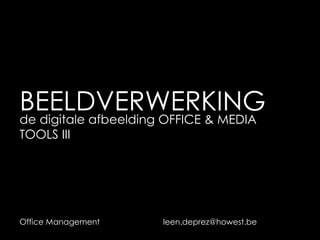 BEELDVERWERKING
de digitale afbeelding OFFICE & MEDIA
TOOLS III




Office Management    leen.deprez@howest.be
 