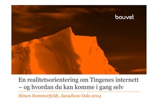 En realitetsorientering om Tingenes internett
– og hvordan du kan komme i gang selv
Simen Sommerfeldt, JavaZone Oslo 2014
 