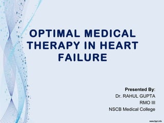 OPTIMAL MEDICAL
THERAPY IN HEART
FAILURE
Presented By:
Dr. RAHUL GUPTA
RMO III
NSCB Medical College
 