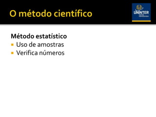 Método estatístico
 Uso de amostras
 Verifica números
 