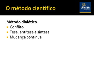 Método dialético
 Conflito
 Tese, antítese e síntese
 Mudança contínua
 