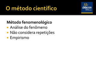 Método fenomenológico
 Análise do fenômeno
 Não considera repetições
 Empirismo
 