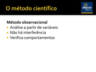 Método observacional
 Análise a partir de variáveis
 Não há interferência
 Verifica comportamentos
 