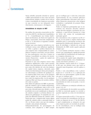 46 Contabilidade
Neste trabalho pretende abordar-se apenas
o MEP, apresentando-se este como um meio
relativamente simples e prático de se relevar
contas consolidadas de empresas associadas
no que concerne ao seu adequado reco-
nhecimento, mensuração e divulgação.
Admissibilidade de adopção do MEP
Da análise dos preceitos enunciados no De-
creto-Lei 238/91 e da Directriz Contabilística
n.º 9 – Contabilização nas Contas Indivi-
duais da Detentora, de Partes de Capital em
Filiais e Associadas, doravante simplesmen-
te DC n.º 9, decorrem as seguintes conside-
rações técnicas.
Sempre que uma empresa incluída na con-
solidação exerça uma influência significati-
va sobre a gestão e política financeira de
uma empresa não compreendida na conso-
lidação (empresa associada), em que deten-
ha uma participação, esta deve constar no
balanço consolidado na rubrica de investi-
mentos financeiros – partes de capital em
empresas associadas.
Presume-se que uma empresa exerce uma
influência significativa sobre outra quando
detém uma participação de pelo menos 20
por cento dos direitos de voto dos titulares
do capital dessa empresa, devendo, para
efeitos da determinação desta percentagem,
ser adicionados os direitos de qualquer ou-
tra empresa filial, bem como os de qualquer
pessoa agindo em seu próprio nome mas
por conta da empresa-mãe, ou de qualquer
empresa filial, por força de acordos celebra-
dos entre as partes.
Para efeitos de aplicação do MEP, as percenta-
gens de controlo a que se aludiu anteriormen-
te situam-se, normalmente, entre os 20 e os 50
por cento, devendo para esse cálculo, e como
já referido, ter-se em consideração as situações
de controlo conjunto e as formas directa e in-
directa de participação. O somatório do con-
junto das diferentes formas de controlo contri-
buem para que a empresa-mãe exerça algum
poder de controlo sobre a associada (entre os
20 e os 50 por cento), sem que tal constitua,
contudo, uma posição dominante.
Independentemente da percentagem de
controlo, deve adoptar-se o MEP sempre
que se verifique que o valor das correcções
supervenientes da sua eventual aplicação
sejam materialmente relevantes para que o
relato financeiro proporcione uma imagem
verdadeira e apropriada da posição finan-
ceira do grupo.
Todas as empresas participadas que se en-
contrem nas situações descritas anterior-
mente deverão integrar o perímetro de con-
solidação, a qual deverá reportar-se à data
de fecho das contas da sociedade-mãe
(princípio geral).
Em consonância com o expresso na DC n.º
9, esta, no seu ponto 2, impõe critérios bem
definidos para a conveniente revelação das
participações detidas pela detentora. Assim,
goza de privilégio o método do custo em
detrimento do MEP, sendo aquele aplicado
sempre que:
«(...) 2.a) existam restrições severas e dura-
douras que prejudiquem significativamente
a capacidade de transferência de fundos pa-
ra a empresa detentora; ou
2.b) as partes de capital sejam adquiridas e
detidas exclusivamente com a finalidade de
venda num futuro próximo (...).»
Não obstante, emana ainda do n.º 2 daque-
la DC que, nos demais casos, que serão as
situações mais frequentes, será de aplicar o
MEP.
Porém, e em concordância com o precei-
tuado no n.º 3 da DC n.º 9, a aplicação do
MEP deve ser interrompida a partir da data
em que se verifique que:
«(...) 3.a) a empresa deixe de ter controlo na
filial ou influência significativa na associada,
mas detenha no todo ou em parte, o seu in-
vestimento;
3.b) se verifiquem as restrições referidas no
ponto 2.a); ou
3.c) a participação do investidor nas perdas
da filial ou associada igualar ou exceder a
quantia registada na conta do investimento
(...).»
As regras enunciadas na DC n.º 9 no que res-
peita à exclusão da consolidação vão de en-
contro ao disposto no art. 4.º do DL 238/91,
o qual complementa as situações em que
uma empresa pode ser excluída do períme-
tro de consolidação, caso se verifique uma
das seguintes situações:
44a52 contabilidade 2/6/06 4:28 PM Page 46
 