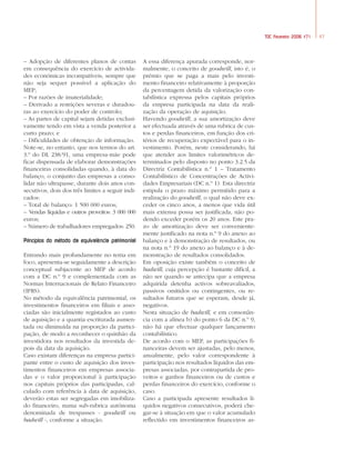 47TOC Fevereiro 2006 #71
– Adopção de diferentes planos de contas
em consequência do exercício de activida-
des económicas incompatíveis, sempre que
não seja sequer possível a aplicação do
MEP;
– Por razões de imaterialidade;
– Derivado a restrições severas e duradou-
ras ao exercício do poder de controlo;
– As partes de capital sejam detidas exclusi-
vamente tendo em vista a venda posterior a
curto prazo; e
– Dificuldades de obtenção de informação.
Note-se, no entanto, que nos termos do art.
3.º do DL 238/91, uma empresa-mãe pode
ficar dispensada de elaborar demonstrações
financeiras consolidadas quando, à data do
balanço, o conjunto das empresas a conso-
lidar não ultrapasse, durante dois anos con-
secutivos, dois dos três limites a seguir indi-
cados:
– Total de balanço: 1 500 000 euros;
– Vendas líquidas e outros proveitos: 3 000 000
euros;
– Número de trabalhadores empregados: 250.
Princípios do método da equivalência patrimonial
Entrando mais profundamente no tema em
foco, apresenta-se seguidamente a descrição
conceptual subjacente ao MEP de acordo
com a DC n.º 9 e complementada com as
Normas Internacionais de Relato Financeiro
(IFRS).
No método da equivalência patrimonial, os
investimentos financeiros em filiais e asso-
ciadas são inicialmente registados ao custo
de aquisição e a quantia escriturada aumen-
tada ou diminuída na proporção da partici-
pação, de modo a reconhecer o quinhão da
investidora nos resultados da investida de-
pois da data da aquisição.
Caso existam diferenças na empresa partici-
pante entre o custo de aquisição dos inves-
timentos financeiros em empresas associa-
das e o valor proporcional à participação
nos capitais próprios das participadas, cal-
culado com referência à data de aquisição,
deverão estas ser segregadas em imobiliza-
do financeiro, numa sub-rubrica autónoma
denominada de trespasses - goodwill ou
badwill -, conforme a situação.
A essa diferença apurada corresponde, nor-
malmente, o conceito de goodwill, isto é, o
prémio que se paga a mais pelo investi-
mento financeiro relativamente à proporção
da percentagem detida da valorização con-
tabilística expressa pelos capitais próprios
da empresa participada na data da reali-
zação da operação de aquisição.
Havendo goodwill, a sua amortização deve
ser efectuada através de uma rubrica de cus-
tos e perdas financeiros, em função dos cri-
térios de recuperação expectável para o in-
vestimento. Porém, neste considerando, há
que atender aos limites valorimétricos de-
terminados pelo disposto no ponto 3.2.5 da
Directriz Contabilística n.º 1 – Tratamento
Contabilístico de Concentrações de Activi-
dades Empresariais (DC n.º 1). Esta directriz
estipula o prazo máximo permitido para a
realização do goodwill, o qual não deve ex-
ceder os cinco anos, a menos que vida útil
mais extensa possa ser justificada, não po-
dendo exceder porém os 20 anos. Este pra-
zo de amortização deve ser conveniente-
mente justificado na nota n.º 9 do anexo ao
balanço e à demonstração de resultados, ou
na nota n.º 19 do anexo ao balanço e à de-
monstração de resultados consolidados.
Em oposição existe também o conceito de
badwill, cuja percepção é bastante difícil, a
não ser quando se antecipa que a empresa
adquirida detenha activos sobreavaliados,
passivos omitidos ou contingentes, ou re-
sultados futuros que se esperam, desde já,
negativos.
Nesta situação de badwill, e em consonân-
cia com a alínea b) do ponto 6 da DC n.º 9,
não há que efectuar qualquer lançamento
contabilístico.
De acordo com o MEP, as participações fi-
nanceiras devem ser ajustadas, pelo menos,
anualmente, pelo valor correspondente à
participação nos resultados líquidos das em-
presas associadas, por contrapartida de pro-
veitos e ganhos financeiros ou de custos e
perdas financeiros do exercício, conforme o
caso.
Caso a participada apresente resultados lí-
quidos negativos consecutivos, poderá che-
gar-se à situação em que o valor acumulado
reflectido em investimentos financeiros as-
44a52 contabilidade 2/6/06 4:28 PM Page 47
 