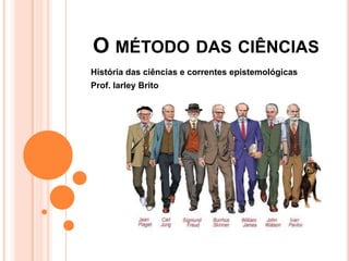 O MÉTODO DAS CIÊNCIAS
História das ciências e correntes epistemológicas
Prof. Iarley Brito
 