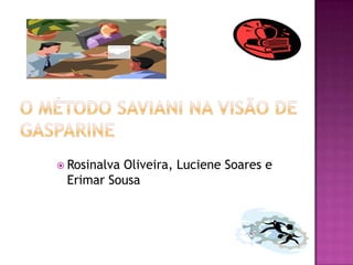 O MÉTODO SAVIANI NA VISÃO DE GASPARINE Rosinalva Oliveira, Luciene Soares e Erimar Sousa 