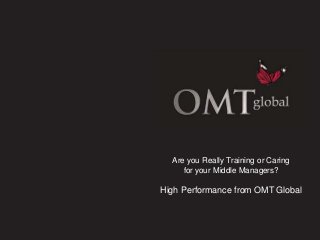 Your High Performance Training Partner
Are you Really Training or Caring
for your Middle Managers?
High Performance from OMT Global
 