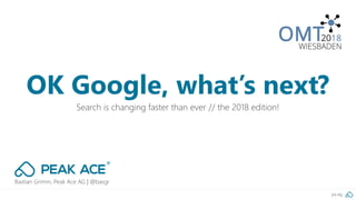 pa.ag
Bastian Grimm, Peak Ace AG | @basgr
Search is changing faster than ever // the 2018 edition!
OK Google, what’s next?
 