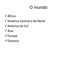 O mundo
África
América Central e do Norte
América do Sul
Ásia
Europa
Oceania
 
