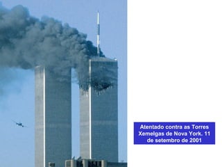 Atentado contra as Torres
Xemelgas de Nova York. 11
de setembro de 2001
 