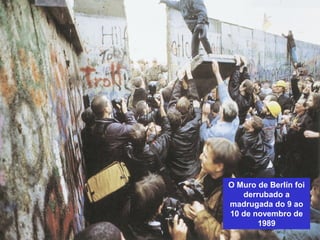O Muro de Berlín foi
derrubado a
madrugada do 9 ao
10 de novembro de
1989
 