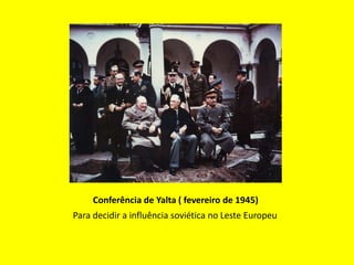 Conferência de Yalta ( fevereiro de 1945)
Para decidir a influência soviética no Leste Europeu
 