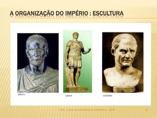 A ORGANIZAÇÃO DO IMPÉRIO : ESCULTURA
12FSA - Curso de Arquitetura e Urbanismo - 2015
 