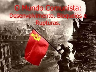 O Mundo Comunista:Desenvolvimento, Bloqueios e Rupturas. 
