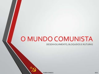 O MUNDO COMUNISTA
RUBEN FONSECA 2013
DESENVOLVIMENTO, BLOQUEIOS E RUTURAS
 