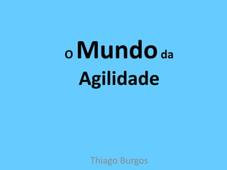 O Mundo da Agilidade Thiago Burgos 