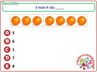 5
6
1
7
8
3 mais 4 são ____.
 