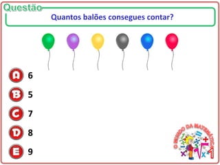 6
5
7
8
9
Quantos balões consegues contar?
 