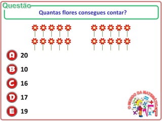 20
10
16
17
19
Quantas flores consegues contar?
 