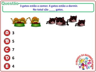 3
5
7
6
4
3 gatos estão a comer. 4 gatos estão a dormir.
No total são ____ gatos.
 