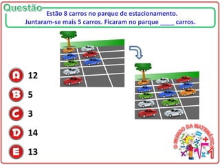 12
5
3
14
13
Estão 8 carros no parque de estacionamento.
Juntaram-se mais 5 carros. Ficaram no parque ____ carros.
 
