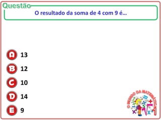 13
12
10
14
9
O resultado da soma de 4 com 9 é…
 