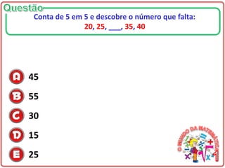 45
55
30
15
25
Conta de 5 em 5 e descobre o número que falta:
20, 25, ___, 35, 40
 