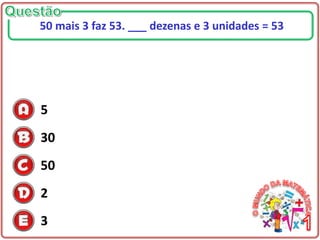 5
30
50
2
3
50 mais 3 faz 53. ___ dezenas e 3 unidades = 53
 