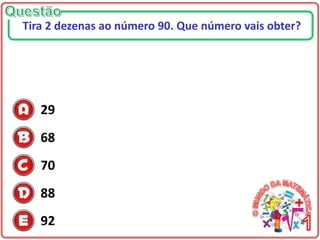 29
68
70
88
92
Tira 2 dezenas ao número 90. Que número vais obter?
 