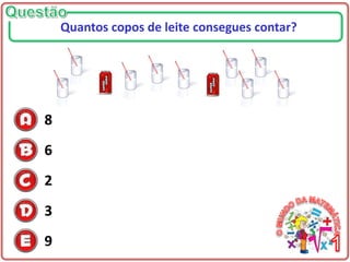 8
6
2
3
9
Quantos copos de leite consegues contar?
 