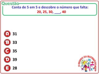 31
33
35
39
28
Conta de 5 em 5 e descobre o número que falta:
20, 25, 30, ___, 40
 