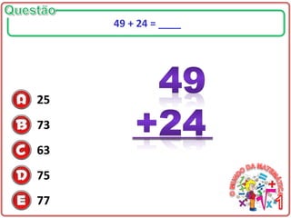 25
73
63
75
77
49 + 24 = ____
 