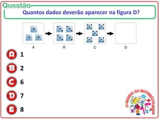 1
2
6
7
8
Quantos dados deverão aparecer na figura D?
 
