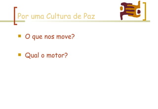 Por uma Cultura de Paz O que nos move? Qual o motor? 