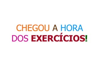 CHEGOU   A   HORA  DOS   EXERCÍCIOS ! 