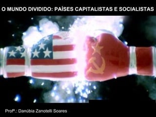O MUNDO DIVIDIDO: PAÍSES CAPITALISTAS E SOCIALISTAS

Profª.: Danúbia Zanotelli Soares

 